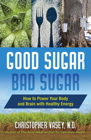 Good Sugar, Bad Sugar (How to Power Your Body and Brain with Healthy Energy) by Christopher Vasey, 9781620558089
