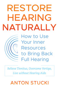 Restore Hearing Naturally (How to Use Your Inner Resources to Bring Back Full Hearing) by Anton Stucki, 9781620558935