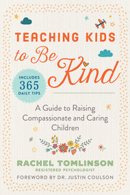 Teaching Kids to Be Kind (A Guide to Raising Compassionate and Caring Children) by Rachel Tomlinson, Justin Coulson, 9781510747029