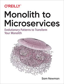 Monolith to Microservices (Evolutionary Patterns to Transform Your Monolith) by Sam Newman, 9781492047841