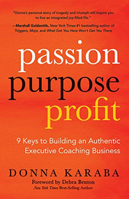 Passion, Purpose, Profit (9 Keys to Building an Authentic Executive Coaching Business) by Donna Karaba, Debra Benton, 9781642794434