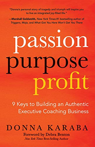 Passion, Purpose, Profit (9 Keys to Building an Authentic Executive Coaching Business) by Donna Karaba, Debra Benton, 9781642794434