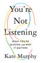 You're Not Listening (What You're Missing and Why It Matters) by Kate Murphy, 9781250297198