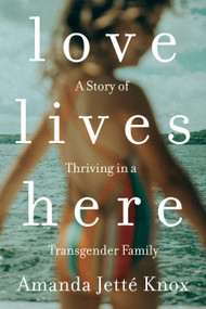 Love Lives Here (A Story of Thriving in a Transgender Family) by Rowan Jette Knox, 9780735235175