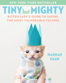 Tiny But Mighty (Kitten Lady's Guide to Saving the Most Vulnerable Felines) by Hannah Shaw, 9781524744069