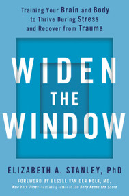 Widen the Window (Training Your Brain and Body to Thrive During Stress and Recover from Trauma) by Elizabeth A. Stanley, PhD, Bessel van der Kolk, M.D., 9780735216594