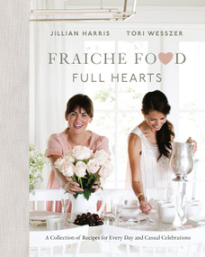 Fraiche Food, Full Hearts (A Collection of Recipes for Every Day and Casual Celebrations: A Cookbook) by Jillian Harris, Tori Wesszer, 9780735234307