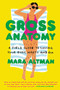 Gross Anatomy (A Field Guide to Loving Your Body, Warts and All) by Mara Altman, 9780399574849