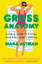 Gross Anatomy (A Field Guide to Loving Your Body, Warts and All) by Mara Altman, 9780399574849