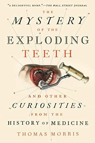 The Mystery of the Exploding Teeth (And Other Curiosities from the History of Medicine) - 9781524743703 by Thomas Morris, 9781524743703