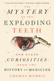 The Mystery of the Exploding Teeth (And Other Curiosities from the History of Medicine) - 9781524743703 by Thomas Morris, 9781524743703