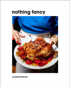 Nothing Fancy (Unfussy Food for Having People Over) by Alison Roman, 9780451497017