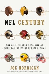 NFL Century (The One-Hundred-Year Rise of America's Greatest Sports League) by Joe Horrigan, 9781635653595