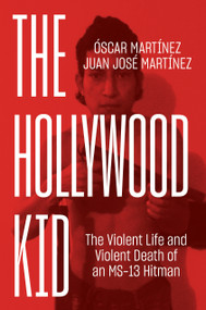 The Hollywood Kid (The Violent Life and Violent Death of an MS-13 Hitman) by Oscar Martinez, Juan Martinez, John B. Washington, Daniela Maria Ugaz, 9781786634931