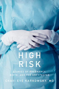 High Risk (Stories of Pregnancy, Birth, and the Unexpected) by Chavi Eve Karkowsky MD, 9781631495014