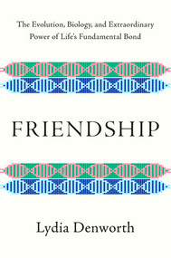 Friendship (The Evolution, Biology, and Extraordinary Power of Life's Fundamental Bond) by Lydia Denworth, 9780393651546