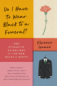 Do I Have to Wear Black to a Funeral? (112 Etiquette Guidelines for the New Rules of Death) by Florence Isaacs, 9781682683569
