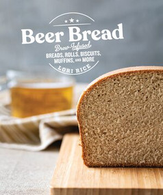 Beer Bread (Brew-Infused Breads, Rolls, Biscuits, Muffins, and More) by Lori Rice, 9781682684481