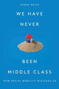 We Have Never Been Middle Class (How Social Mobility Misleads Us) by Hadas Weiss, 9781788733915