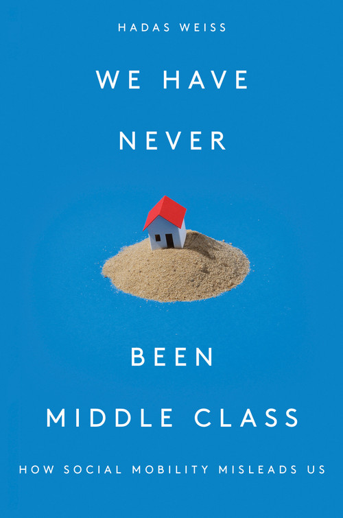 We Have Never Been Middle Class (How Social Mobility Misleads Us) by Hadas Weiss, 9781788733915