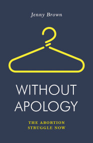 Without Apology (The Abortion Struggle Now) by Jenny Brown, 9781788735841