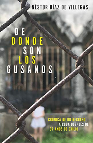De dónde son los gusanos: Crónica de un regreso a Cuba después de 37 años de  exilio / Where Traitors Come from (Crónica de un regreso a Cuba después de 37 años de exilio) by Néstor Díaz de Villegas, 9781984898418