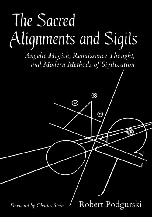 The Sacred Alignments and Sigils (Angelic Magick, Renaissance Thought, and Modern Methods of Sigilization) by Robert Podgurski, Charles Stein, 9781623174217