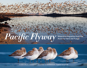 Pacific Flyway (Waterbird Migration from the Arctic to Tierra del Fuego) by Audrey DeLella Benedict, Geoffrey A. Hammerson, Robert W. Butler, 9781632171344