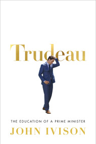 Trudeau (The Education of a Prime Minister) by John Ivison, 9780771048951