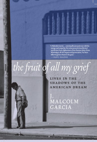 The Fruit of All My Grief (Lives in the Shadows of the American Dream) by J. Malcolm Garcia, 9781609809539