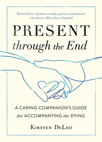 Present through the End (A Caring Companion's Guide for Accompanying the Dying) by Kirsten DeLeo, 9781611807684