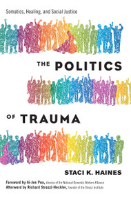 The Politics of Trauma (Somatics, Healing, and Social Justice) by Staci K. Haines, Ai-Jen Poo, Richard Strozzi-Heckler, 9781623173876