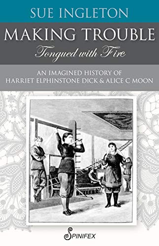 Making Trouble (Tongued with Fire) (An Imagined History of Harriet Elphinstone Dick and Alice C Moon) by Sue Ingleton, 9781925581713