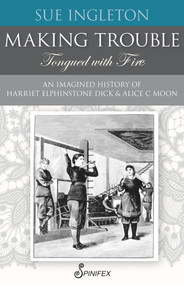 Making Trouble (Tongued with Fire) (An Imagined History of Harriet Elphinstone Dick and Alice C Moon) by Sue Ingleton, 9781925581713
