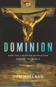 Dominion (How the Christian Revolution Remade the World) by Tom Holland, 9780465093502