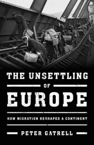 The Unsettling of Europe (How Migration Reshaped a Continent) by Peter Gatrell, 9780465093618