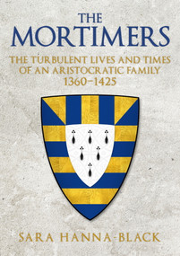 The Mortimers (The Turbulent Lives and Times of an Aristocratic Family 1360-1425) by Sara Hanna-Black, 9781445667348