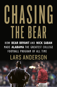 Chasing the Bear (How Bear Bryant and Nick Saban Made Alabama the Greatest College Football Program of All Time) by Lars Anderson, 9781538716489