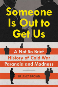 Someone Is Out to Get Us (A Not So Brief History of Cold War Paranoia and Madness) by Brian Brown, 9781538728031