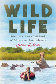 Wild Life (Dispatches from a Childhood of Baboons and Button-Downs) by Keena Roberts, 9781538745151