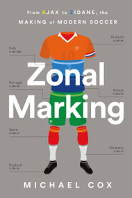 Zonal Marking (From Ajax to Zidane, the Making of Modern Soccer) by Michael W. Cox, 9781568589336