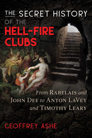 The Secret History of the Hell-Fire Clubs (From Rabelais and John Dee to Anton LaVey and Timothy Leary) by Geoffrey Ashe, 9781591433484