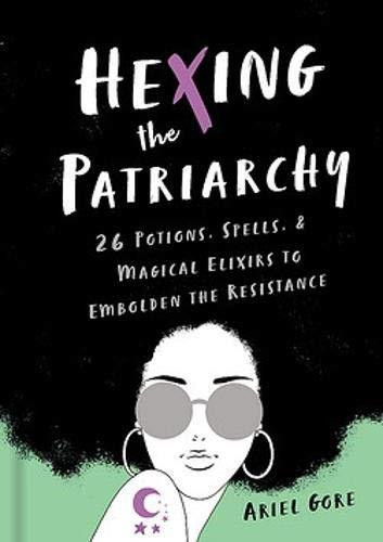 Hexing the Patriarchy (26 Potions, Spells, and Magical Elixirs to Embolden the Resistance) by Ariel Gore, 9781580058742