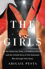 The Girls (An All-American Town, a Predatory Doctor, and the Untold Story of the Gymnasts Who Brought Him Down) by Abigail Pesta, 9781580058803