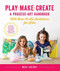Play, Make, Create, A Process-Art Handbook (With over 40 Art Invitations for Kids * Creative Activities and Projects that Inspire Confidence, Creativity, and Connection) by Meri Cherry, 9781631597169