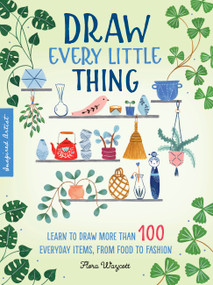 Draw Every Little Thing (Learn to draw more than 100 everyday items, from food to fashion) by Flora Waycott, 9781633228016