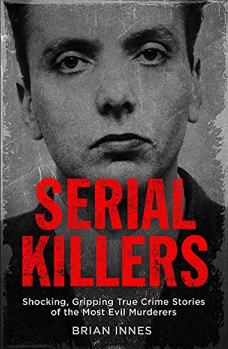 Serial Killers (Shocking, Gripping True Crime Stories of the Most Evil Murderers) by Brian Innes, 9781786488473