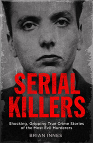 Serial Killers (Shocking, Gripping True Crime Stories of the Most Evil Murderers) by Brian Innes, 9781786488473
