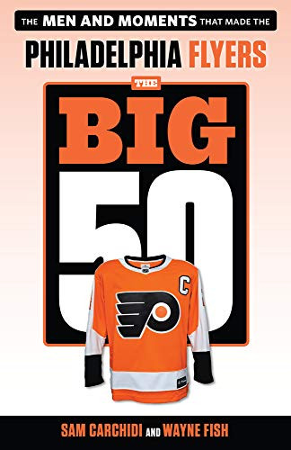 The Big 50: Philadelphia Flyers (The Men and Moments that Made the Philadelphia Flyers) by Sam Carchidi, Wayne Fish, 9781629376202