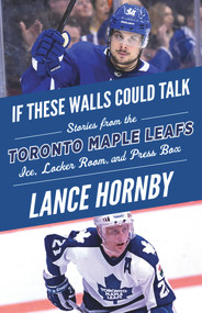 If These Walls Could Talk: Toronto Maple Leafs (Stories from the Toronto Maple Leafs Ice, Locker Room, and Press Box) by Lance Hornby, 9781629375960